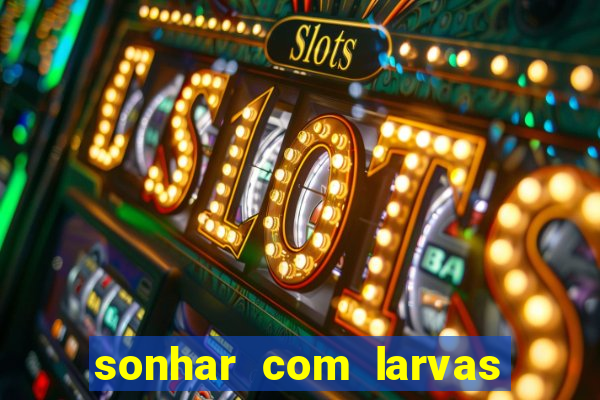 sonhar com larvas no jogo do bicho